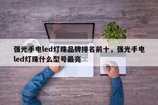 强光手电led灯珠品牌排名前十，强光手电led灯珠什么型号最亮-第1张图片-LED灯珠-LED灯珠贴片-LED灯珠厂家台宏光电