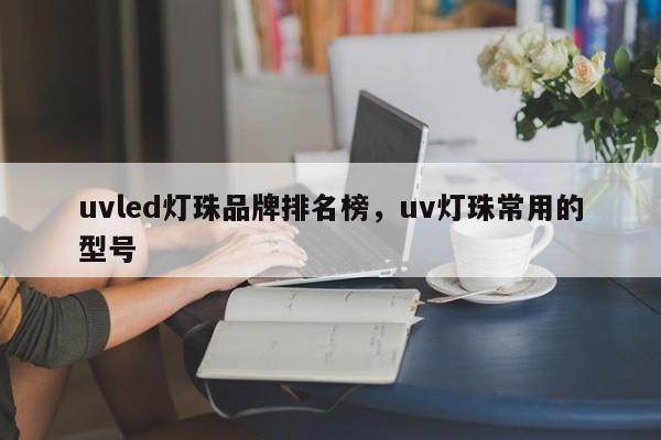 uvled灯珠品牌排名榜,uv灯珠常用的型号-第1张图片-LED灯珠-LED灯珠贴片-LED灯珠厂家台宏光电 uvled灯珠品牌排名榜,uv灯珠常用的型号-第1张图片-LED灯珠-LED灯珠贴片-LED灯珠厂家台宏光电