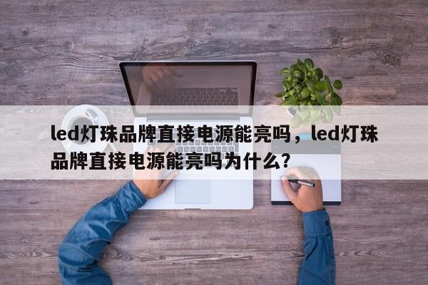 led灯珠品牌直接电源能亮吗,led灯珠品牌直接电源能亮吗为什么?-第1张图片-LED灯珠-LED灯珠贴片-LED灯珠厂家台宏光电 led灯珠品牌直接电源能亮吗,led灯珠品牌直接电源能亮吗为什么?-第1张图片-LED灯珠-LED灯珠贴片-LED灯珠厂家台宏光电