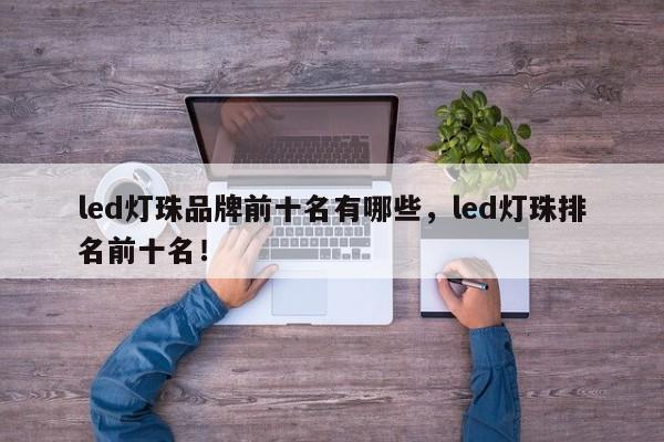 led灯珠品牌前十名有哪些,led灯珠排名前十名!-第1张图片-LED灯珠-LED灯珠贴片-LED灯珠厂家台宏光电 led灯珠品牌前十名有哪些,led灯珠排名前十名!-第1张图片-LED灯珠-LED灯珠贴片-LED灯珠厂家台宏光电