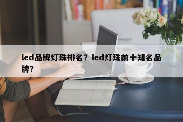 led品牌灯珠排名?led灯珠前十知名品牌?-第1张图片-LED灯珠-LED灯珠贴片-LED灯珠厂家台宏光电 led品牌灯珠排名?led灯珠前十知名品牌?-第1张图片-LED灯珠-LED灯珠贴片-LED灯珠厂家台宏光电