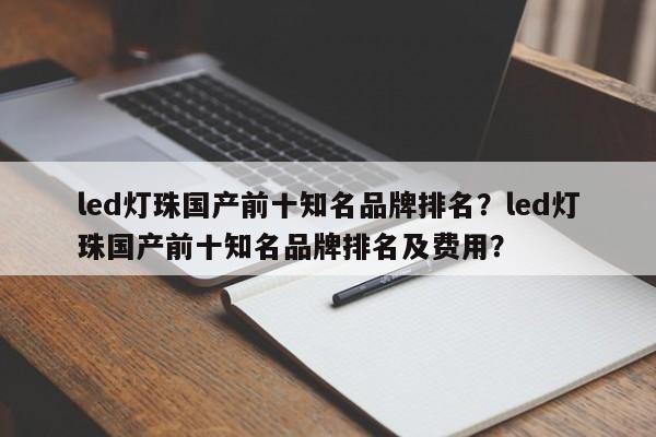 led灯珠国产前十知名品牌排名？led灯珠国产前十知名品牌排名及费用？-第1张图片-LED灯珠-LED灯珠贴片-LED灯珠厂家台宏光电