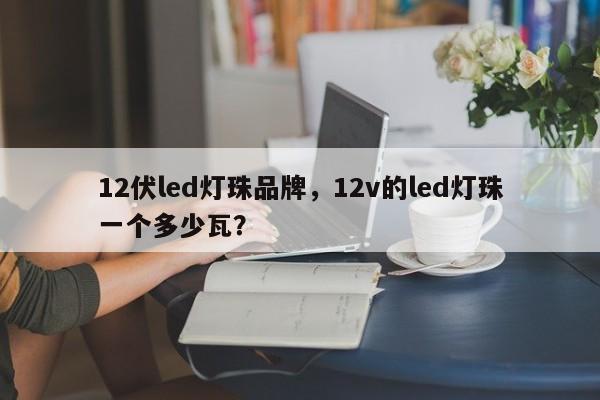 12伏led灯珠品牌,12v的led灯珠一个多少瓦?-第1张图片-LED灯珠-LED灯珠贴片-LED灯珠厂家台宏光电 12伏led灯珠品牌,12v的led灯珠一个多少瓦?-第1张图片-LED灯珠-LED灯珠贴片-LED灯珠厂家台宏光电