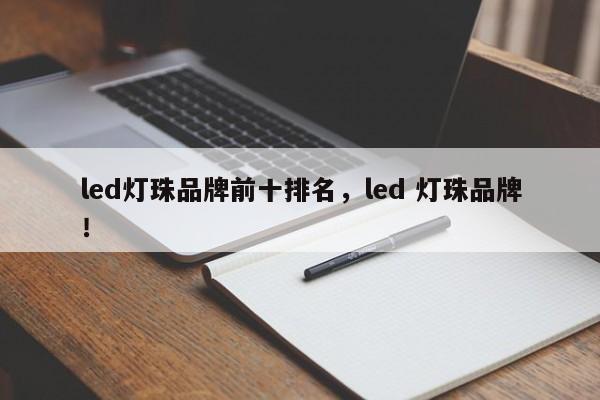 led灯珠品牌前十排名，led 灯珠品牌！-第1张图片-LED灯珠-LED灯珠贴片-LED灯珠厂家台宏光电