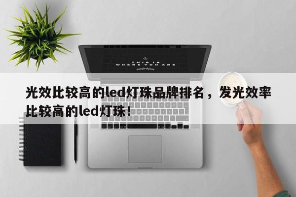 光效比较高的led灯珠品牌排名，发光效率比较高的led灯珠！-第1张图片-LED灯珠-LED灯珠贴片-LED灯珠厂家台宏光电