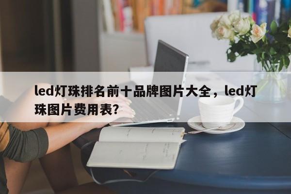 led灯珠排名前十品牌图片大全，led灯珠图片费用表？-第1张图片-LED灯珠-LED灯珠贴片-LED灯珠厂家台宏光电