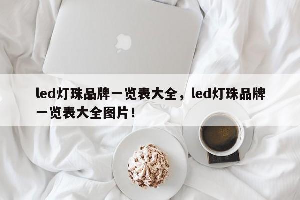 led灯珠品牌一览表大全，led灯珠品牌一览表大全图片！-第1张图片-LED灯珠-LED灯珠贴片-LED灯珠厂家台宏光电