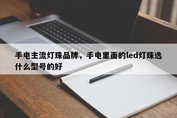 手电主流灯珠品牌，手电里面的led灯珠选什么型号的好-第1张图片-LED灯珠-LED灯珠贴片-LED灯珠厂家台宏光电
