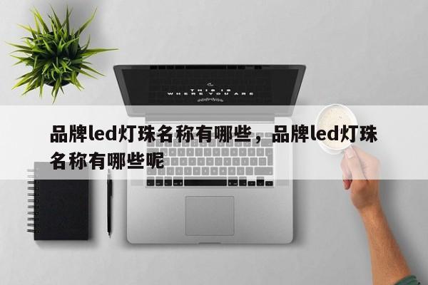 品牌led灯珠名称有哪些，品牌led灯珠名称有哪些呢-第1张图片-LED灯珠-LED灯珠贴片-LED灯珠厂家台宏光电
