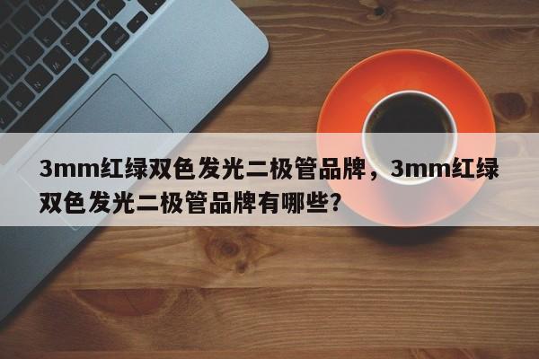 3mm红绿双色发光二极管品牌,3mm红绿双色发光二极管品牌有哪些?-第1张图片-LED灯珠-LED灯珠贴片-LED灯珠厂家台宏光电 3mm红绿双色发光二极管品牌,3mm红绿双色发光二极管品牌有哪些?-第1张图片-LED灯珠-LED灯珠贴片-LED灯珠厂家台宏光电
