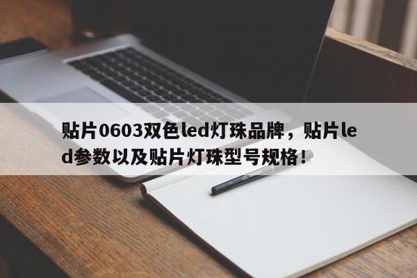 贴片0603双色led灯珠品牌，贴片led参数以及贴片灯珠型号规格！-第1张图片-LED灯珠-LED灯珠贴片-LED灯珠厂家台宏光电