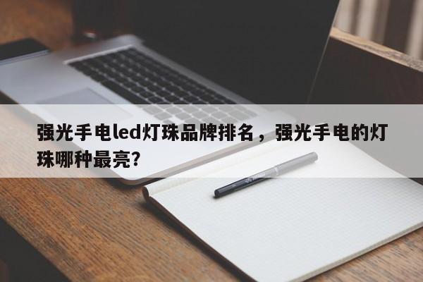 强光手电led灯珠品牌排名，强光手电的灯珠哪种最亮？-第1张图片-LED灯珠-LED灯珠贴片-LED灯珠厂家台宏光电