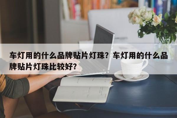 车灯用的什么品牌贴片灯珠?车灯用的什么品牌贴片灯珠比较好?-第1张图片-LED灯珠-LED灯珠贴片-LED灯珠厂家台宏光电 车灯用的什么品牌贴片灯珠?车灯用的什么品牌贴片灯珠比较好?-第1张图片-LED灯珠-LED灯珠贴片-LED灯珠厂家台宏光电