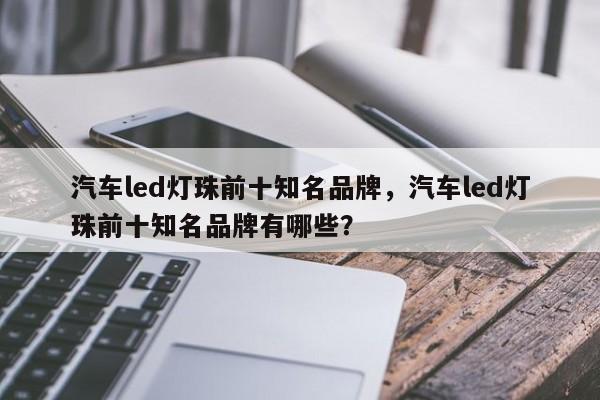 汽车led灯珠前十知名品牌,汽车led灯珠前十知名品牌有哪些?-第1张图片-LED灯珠-LED灯珠贴片-LED灯珠厂家台宏光电 汽车led灯珠前十知名品牌,汽车led灯珠前十知名品牌有哪些?-第1张图片-LED灯珠-LED灯珠贴片-LED灯珠厂家台宏光电