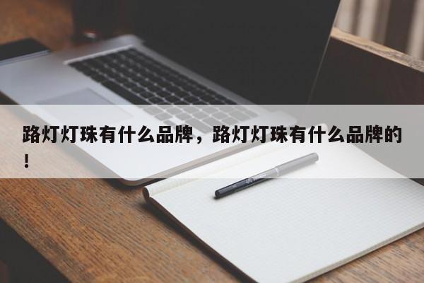 路灯灯珠有什么品牌,路灯灯珠有什么品牌的!-第1张图片-LED灯珠-LED灯珠贴片-LED灯珠厂家台宏光电 路灯灯珠有什么品牌,路灯灯珠有什么品牌的!-第1张图片-LED灯珠-LED灯珠贴片-LED灯珠厂家台宏光电
