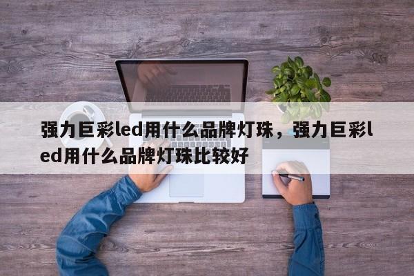 强力巨彩led用什么品牌灯珠，强力巨彩led用什么品牌灯珠比较好-第1张图片-LED灯珠-LED灯珠贴片-LED灯珠厂家台宏光电