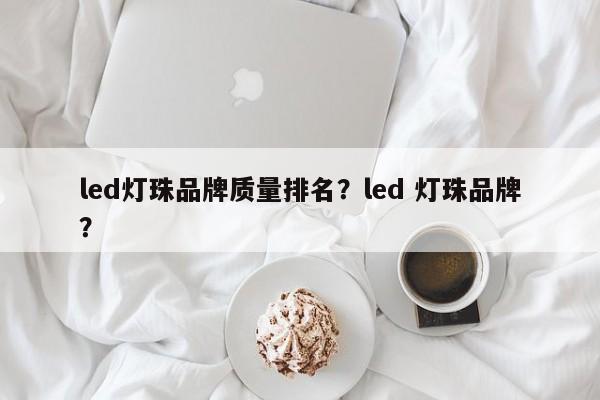 led灯珠品牌质量排名?led 灯珠品牌?-第1张图片-LED灯珠-LED灯珠贴片-LED灯珠厂家台宏光电 led灯珠品牌质量排名?led 灯珠品牌?-第1张图片-LED灯珠-LED灯珠贴片-LED灯珠厂家台宏光电