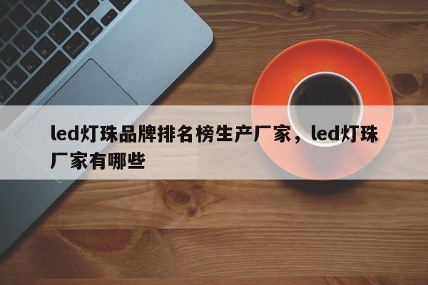 led灯珠品牌排名榜生产厂家,led灯珠厂家有哪些-第1张图片-LED灯珠-LED灯珠贴片-LED灯珠厂家台宏光电 led灯珠品牌排名榜生产厂家,led灯珠厂家有哪些-第1张图片-LED灯珠-LED灯珠贴片-LED灯珠厂家台宏光电