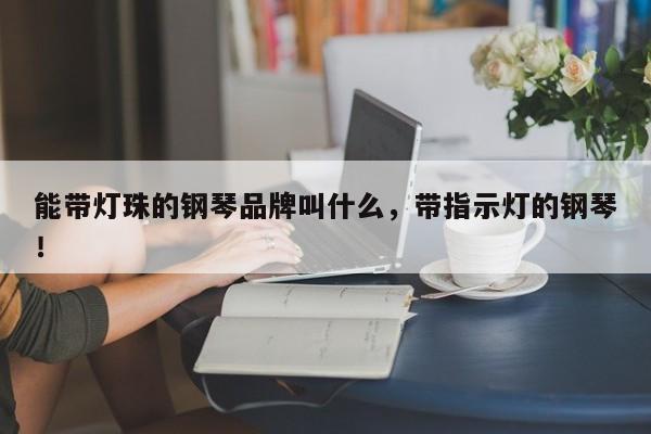能带灯珠的钢琴品牌叫什么,带指示灯的钢琴!-第1张图片-LED灯珠-LED灯珠贴片-LED灯珠厂家台宏光电 能带灯珠的钢琴品牌叫什么,带指示灯的钢琴!-第1张图片-LED灯珠-LED灯珠贴片-LED灯珠厂家台宏光电