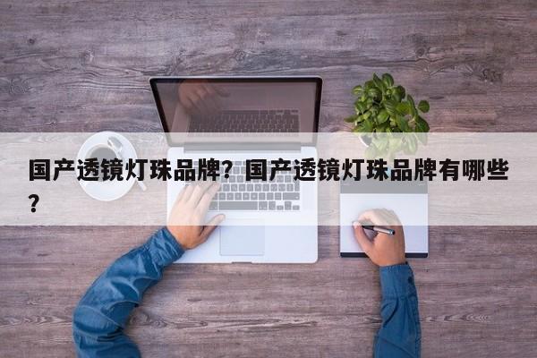 国产透镜灯珠品牌？国产透镜灯珠品牌有哪些？-第1张图片-LED灯珠-LED灯珠贴片-LED灯珠厂家台宏光电