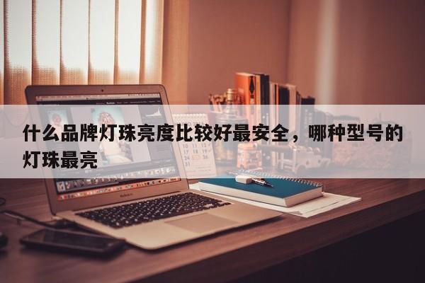 什么品牌灯珠亮度比较好最安全,哪种型号的灯珠最亮-第1张图片-LED灯珠-LED灯珠贴片-LED灯珠厂家台宏光电 什么品牌灯珠亮度比较好最安全,哪种型号的灯珠最亮-第1张图片-LED灯珠-LED灯珠贴片-LED灯珠厂家台宏光电