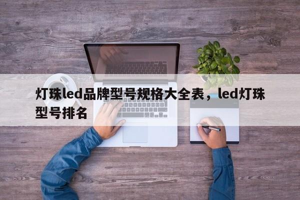 灯珠led品牌型号规格大全表,led灯珠型号排名-第1张图片-LED灯珠-LED灯珠贴片-LED灯珠厂家台宏光电 灯珠led品牌型号规格大全表,led灯珠型号排名-第1张图片-LED灯珠-LED灯珠贴片-LED灯珠厂家台宏光电