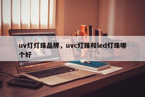 uv灯灯珠品牌，uvc灯珠和led灯珠哪个好-第1张图片-LED灯珠-LED灯珠贴片-LED灯珠厂家台宏光电