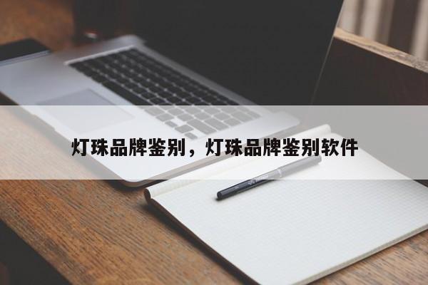 灯珠品牌鉴别，灯珠品牌鉴别软件-第1张图片-LED灯珠-LED灯珠贴片-LED灯珠厂家台宏光电