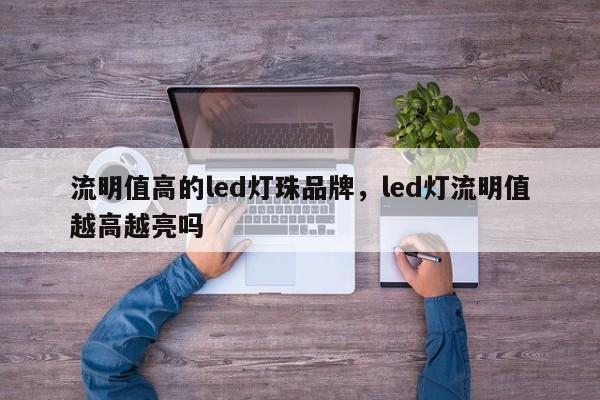 流明值高的led灯珠品牌，led灯流明值越高越亮吗-第1张图片-LED灯珠-LED灯珠贴片-LED灯珠厂家台宏光电