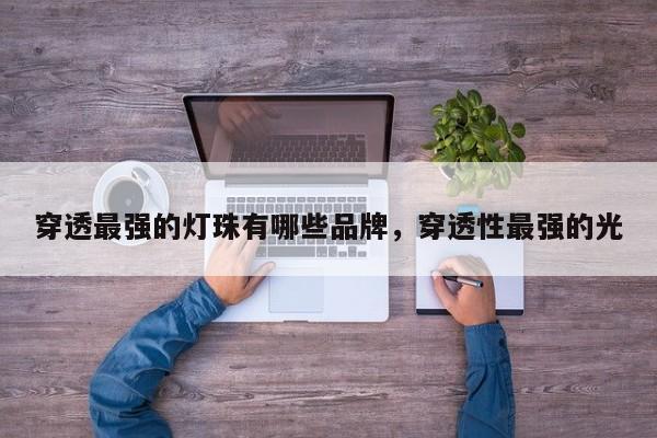 穿透最强的灯珠有哪些品牌，穿透性最强的光-第1张图片-LED灯珠-LED灯珠贴片-LED灯珠厂家台宏光电