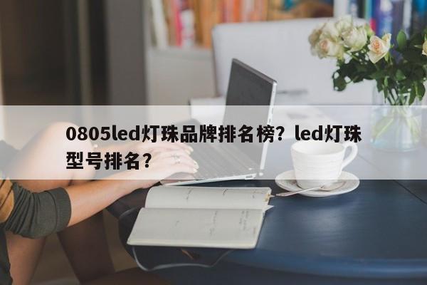 0805led灯珠品牌排名榜?led灯珠型号排名?-第1张图片-LED灯珠-LED灯珠贴片-LED灯珠厂家台宏光电 0805led灯珠品牌排名榜?led灯珠型号排名?-第1张图片-LED灯珠-LED灯珠贴片-LED灯珠厂家台宏光电