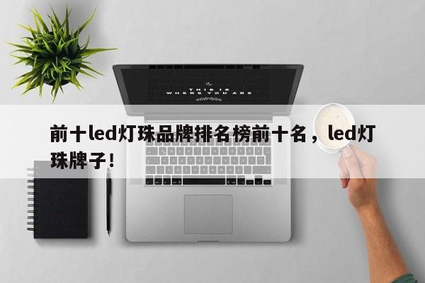 前十led灯珠品牌排名榜前十名,led灯珠牌子!-第1张图片-LED灯珠-LED灯珠贴片-LED灯珠厂家台宏光电 前十led灯珠品牌排名榜前十名,led灯珠牌子!-第1张图片-LED灯珠-LED灯珠贴片-LED灯珠厂家台宏光电