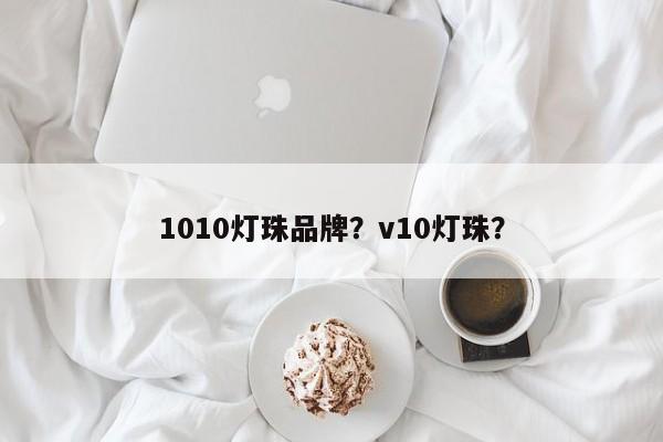 1010灯珠品牌？v10灯珠？-第1张图片-LED灯珠-LED灯珠贴片-LED灯珠厂家台宏光电
