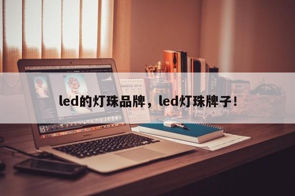 led的灯珠品牌，led灯珠牌子！-第1张图片-LED灯珠-LED灯珠贴片-LED灯珠厂家台宏光电
