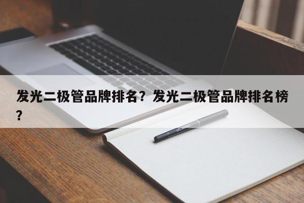 发光二极管品牌排名？发光二极管品牌排名榜？-第1张图片-LED灯珠-LED灯珠贴片-LED灯珠厂家台宏光电