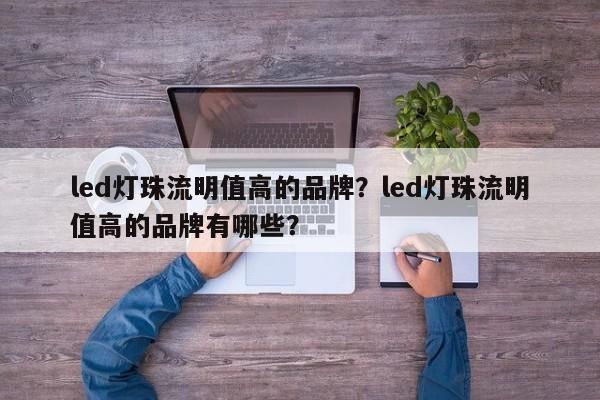 led灯珠流明值高的品牌?led灯珠流明值高的品牌有哪些?-第1张图片-LED灯珠-LED灯珠贴片-LED灯珠厂家台宏光电 led灯珠流明值高的品牌?led灯珠流明值高的品牌有哪些?-第1张图片-LED灯珠-LED灯珠贴片-LED灯珠厂家台宏光电