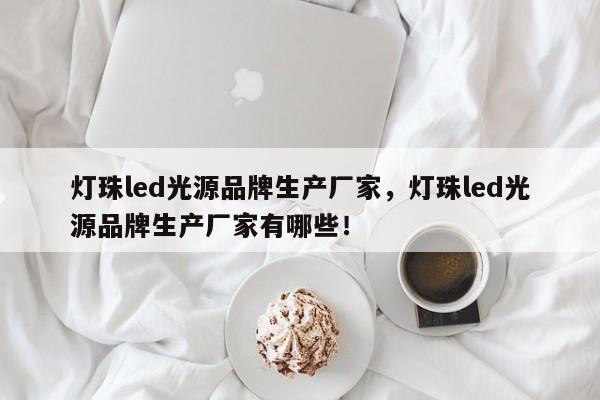 灯珠led光源品牌生产厂家,灯珠led光源品牌生产厂家有哪些!-第1张图片-LED灯珠-LED灯珠贴片-LED灯珠厂家台宏光电 灯珠led光源品牌生产厂家,灯珠led光源品牌生产厂家有哪些!-第1张图片-LED灯珠-LED灯珠贴片-LED灯珠厂家台宏光电