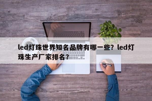 led灯珠世界知名品牌有哪一些?led灯珠生产厂家排名?-第1张图片-LED灯珠-LED灯珠贴片-LED灯珠厂家台宏光电 led灯珠世界知名品牌有哪一些?led灯珠生产厂家排名?-第1张图片-LED灯珠-LED灯珠贴片-LED灯珠厂家台宏光电