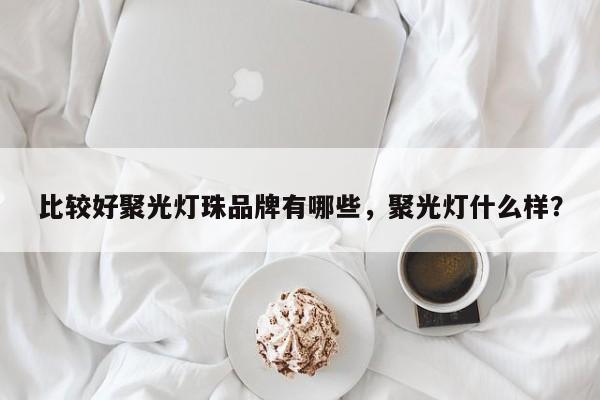 比较好聚光灯珠品牌有哪些，聚光灯什么样？-第1张图片-LED灯珠-LED灯珠贴片-LED灯珠厂家台宏光电