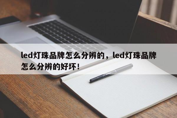 led灯珠品牌怎么分辨的，led灯珠品牌怎么分辨的好坏！-第1张图片-LED灯珠-LED灯珠贴片-LED灯珠厂家台宏光电