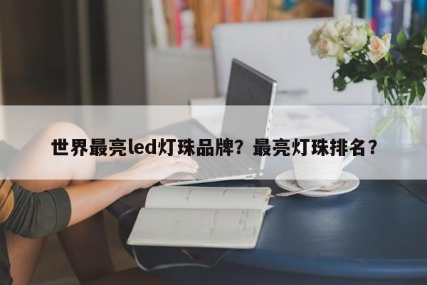 世界最亮led灯珠品牌?最亮灯珠排名?-第1张图片-LED灯珠-LED灯珠贴片-LED灯珠厂家台宏光电 世界最亮led灯珠品牌?最亮灯珠排名?-第1张图片-LED灯珠-LED灯珠贴片-LED灯珠厂家台宏光电