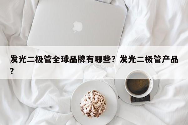 发光二极管全球品牌有哪些？发光二极管产品？-第1张图片-LED灯珠-LED灯珠贴片-LED灯珠厂家台宏光电