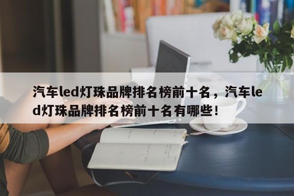 汽车led灯珠品牌排名榜前十名，汽车led灯珠品牌排名榜前十名有哪些！-第1张图片-LED灯珠-LED灯珠贴片-LED灯珠厂家台宏光电