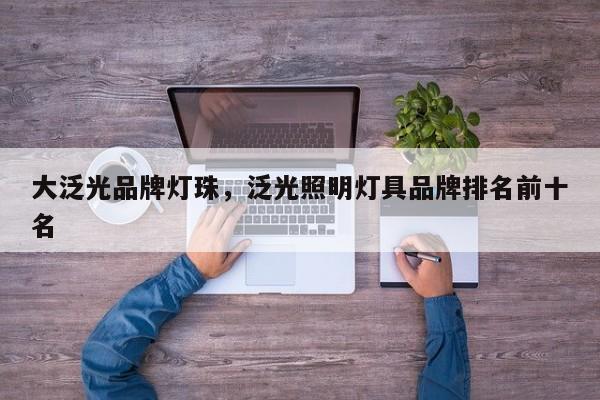 大泛光品牌灯珠，泛光照明灯具品牌排名前十名-第1张图片-LED灯珠-LED灯珠贴片-LED灯珠厂家台宏光电