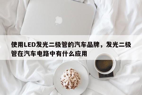 使用LED发光二极管的汽车品牌,发光二极管在汽车电路中有什么应用-第1张图片-LED灯珠-LED灯珠贴片-LED灯珠厂家台宏光电 使用LED发光二极管的汽车品牌,发光二极管在汽车电路中有什么应用-第1张图片-LED灯珠-LED灯珠贴片-LED灯珠厂家台宏光电