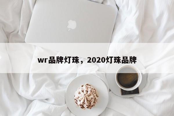 wr品牌灯珠,2020灯珠品牌-第1张图片-LED灯珠-LED灯珠贴片-LED灯珠厂家台宏光电 wr品牌灯珠,2020灯珠品牌-第1张图片-LED灯珠-LED灯珠贴片-LED灯珠厂家台宏光电