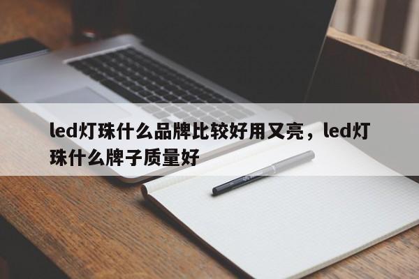 led灯珠什么品牌比较好用又亮,led灯珠什么牌子质量好-第1张图片-LED灯珠-LED灯珠贴片-LED灯珠厂家台宏光电 led灯珠什么品牌比较好用又亮,led灯珠什么牌子质量好-第1张图片-LED灯珠-LED灯珠贴片-LED灯珠厂家台宏光电