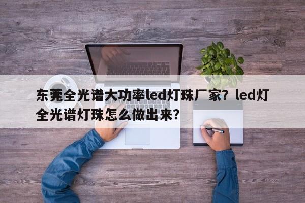 东莞全光谱大功率led灯珠厂家?led灯全光谱灯珠怎么做出来?-第1张图片-LED灯珠-LED灯珠贴片-LED灯珠厂家台宏光电 东莞全光谱大功率led灯珠厂家?led灯全光谱灯珠怎么做出来?-第1张图片-LED灯珠-LED灯珠贴片-LED灯珠厂家台宏光电