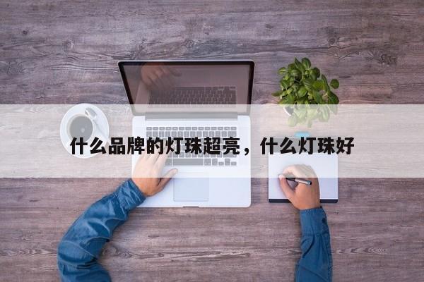 什么品牌的灯珠超亮，什么灯珠好-第1张图片-LED灯珠-LED灯珠贴片-LED灯珠厂家台宏光电