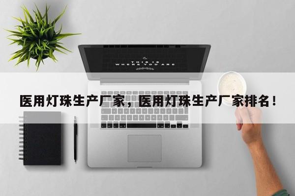 医用灯珠生产厂家，医用灯珠生产厂家排名！-第1张图片-LED灯珠-LED灯珠贴片-LED灯珠厂家台宏光电